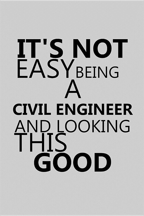 Its Not Easy Being a Civil Engineer and Looking This Good: Notebook, Journal or Planner Size 6 X 9 110 Lined Pages Office Equipment Great Gift Idea f (Paperback)