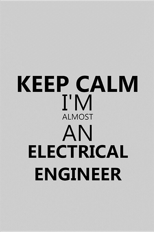 Keep Calm Im Almost an Electrical Engineer: Notebook, Journal or Planner Size 6 X 9 110 Lined Pages Office Equipment Great Gift Idea for Christmas or (Paperback)