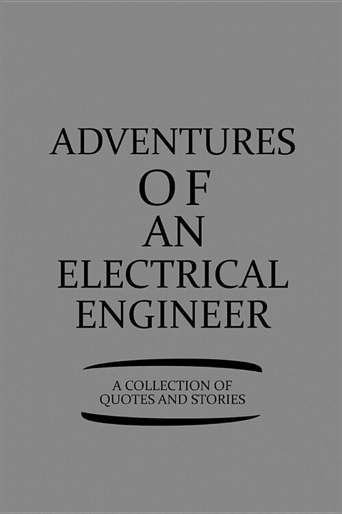 Adventures of an Electrical Engineer a Collection of Quotes and Stories: Notebook, Journal or Planner Size 6 X 9 110 Lined Pages Office Equipment Grea (Paperback)