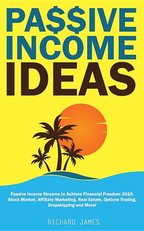 Passive Income Ideas: Passive Income Streams to Achieve Financial Freedom 2019. Stock Market, Affiliate Marketing, Real Estate, Options Trad (Paperback)