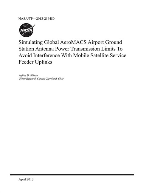 Simulating Global Aeromacs Airport Ground Station Antenna Power Transmission Limits to Avoid Interference with Mobile Satellite Service Feeder Uplinks (Paperback)