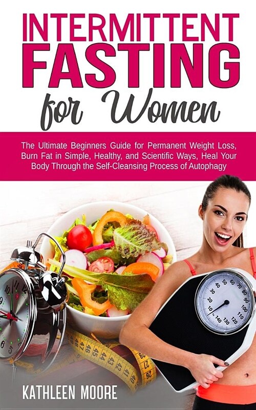 Intermittent Fasting for Women: The Ultimate Beginners Guide for Permanent Weight Loss, Burn Fat in Simple, Healthy, and Scientific Ways, Heal Your Bo (Paperback)