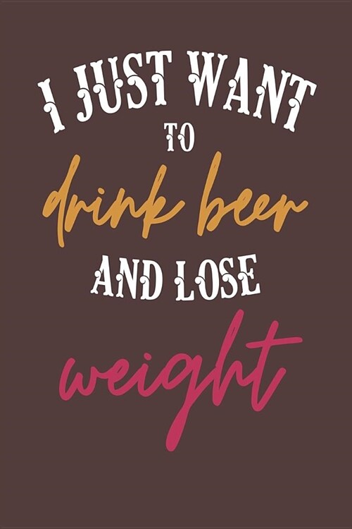 I Just Want to Drink Beer and Lose Weight: 6x9 Blank Lined Journal for Beer Drinkers (Paperback)