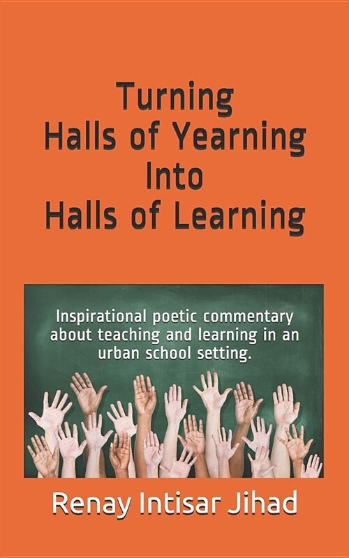 Turning Halls of Yearning Into Halls of Learning: Inspirational Poetic Commentary about Teaching and Learning in an Urban School Setting. (Paperback)