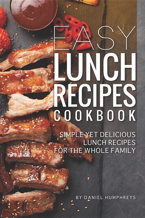 Easy Lunch Recipes Cookbook: Simple Yet Delicious Lunch Recipes for the Whole Family (Paperback)