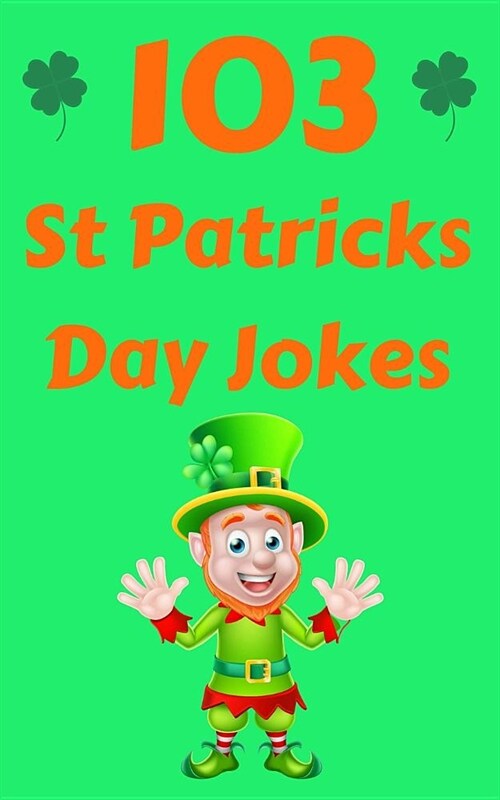 103 St Patricks Day Jokes: The Green and Lucky St. Patricks Day Joke Book for Kids (Paperback)