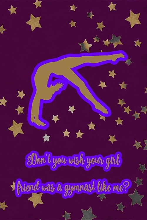 Dont You Wish Your Girlfriend Was a Gymnast Like Me?: Gymnastic Journal Notebook for Girl Gymnasts (Paperback)