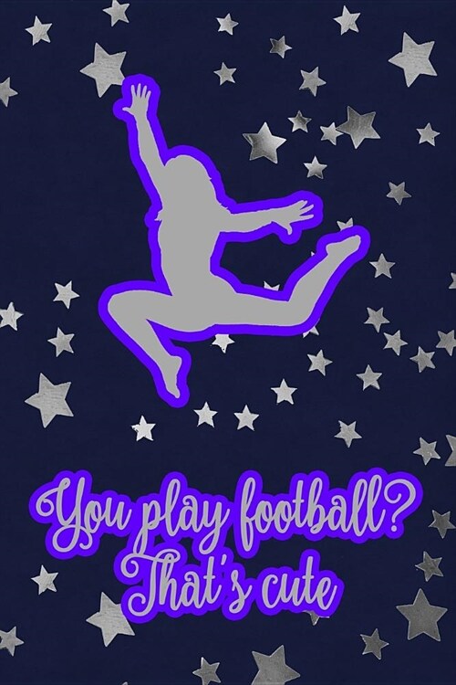 You Play Football? Thats Cute: Gymnastic Journal Notebook for Girl Gymnasts (Paperback)