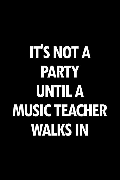 Its Not a Party Until a Music Teacher Walks in: Blank Lined Office Humor Themed Journal and Notebook to Write In: With a Versatile Wide Rule Interior (Paperback)