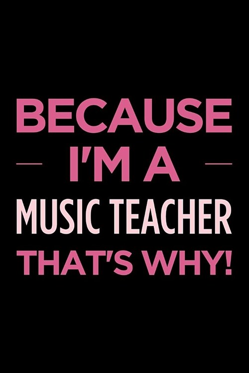 Because Im a Music Teacher Thats Why: Blank Lined Office Humor Themed Journal and Notebook to Write In: With a Versatile Ruled Interior: Pink Text (Paperback)