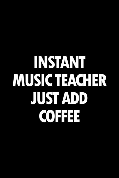 Instant Music Teacher Just Add Coffee: Blank Lined Office Humor Themed Journal and Notebook to Write In: With a Practical and Versatile Ruled Interior (Paperback)