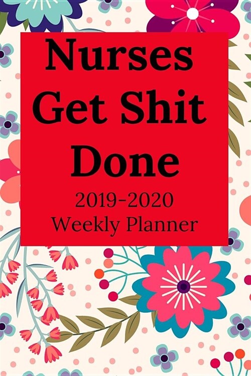 Nurses Get Shit Done: 2019-2020 Calendar & Weekly Planner, Scheduler Organizer Appointment Notebook for Nurses (Paperback)