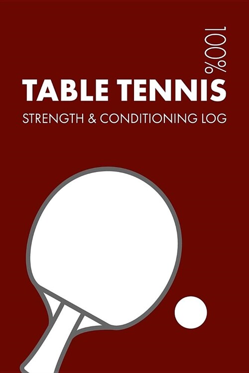 Table Tennis Strength and Conditioning Log: Daily Table Tennis Sports Workout Journal and Fitness Diary for Player and Coach - Notebook (Paperback)
