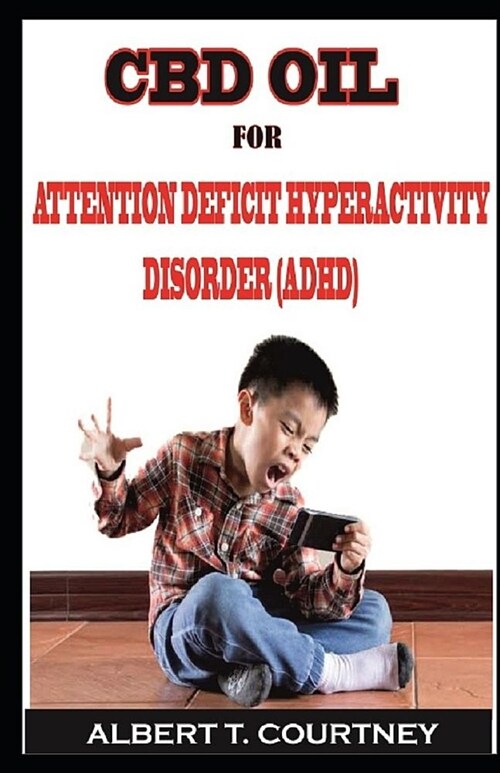 CBD Oil for Attention Deficit Hyperactivity Disorder: Your Simple Guide to Know about the Healing Power of the CBD Oil for People Suffering from ADHD (Paperback)