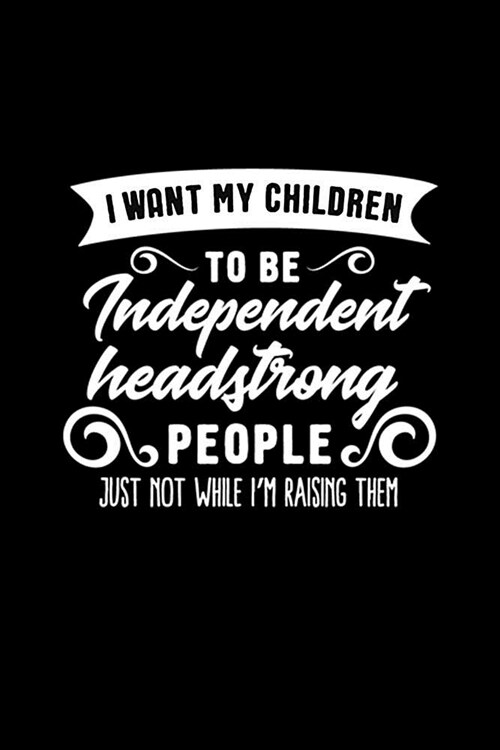 I Want My Children to Be Independent Headstrong People Just Not While Im Raising Them: Mom Journal, Her Life and Kids (Paperback)