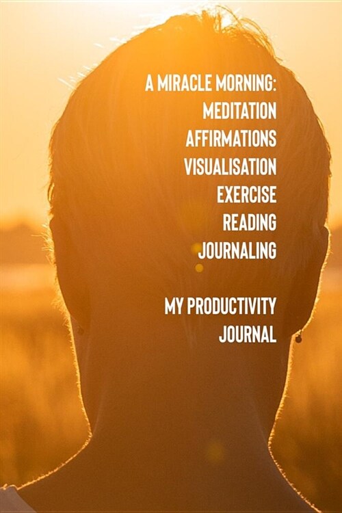 A Miracle Morning Meditation Affirmations Visualisation Exercise Reading Journaling My Productivity Journal (Paperback)