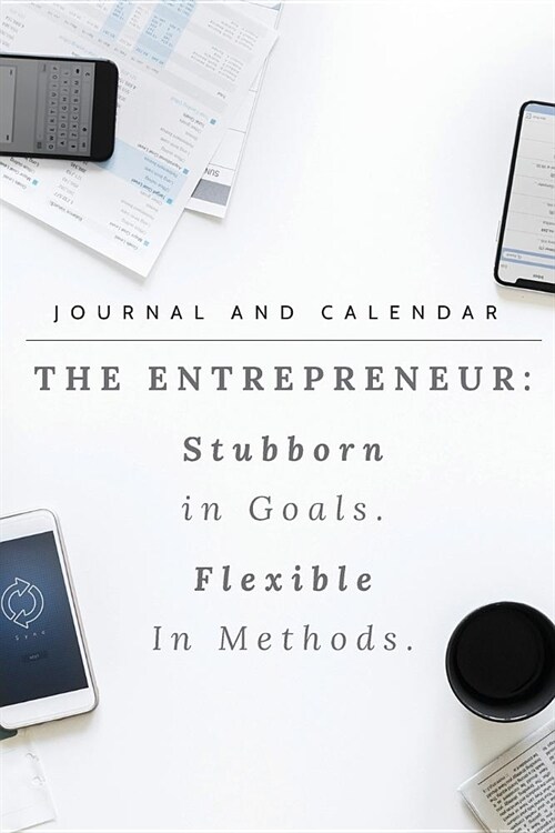 The Entrepreneur: Stubborn in Goals. Flexible in Methods.: Blank Lined Journal with Calendar for Business (Paperback)