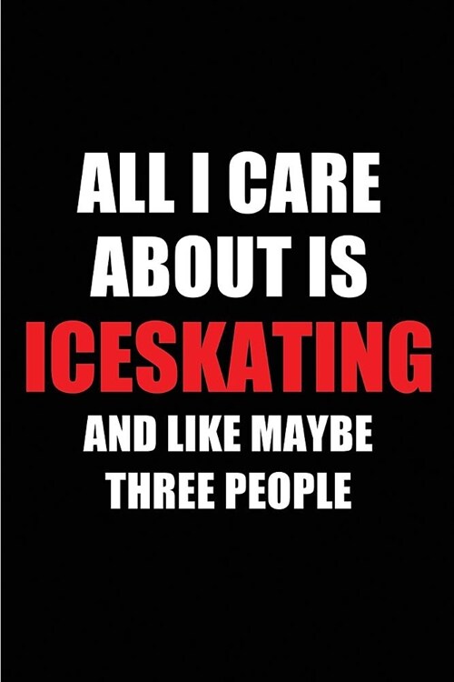 All I Care about Is Iceskating and Like Maybe Three People: Blank Lined 6x9 Iceskating Passion and Hobby Journal/Notebooks for Passionate People or as (Paperback)