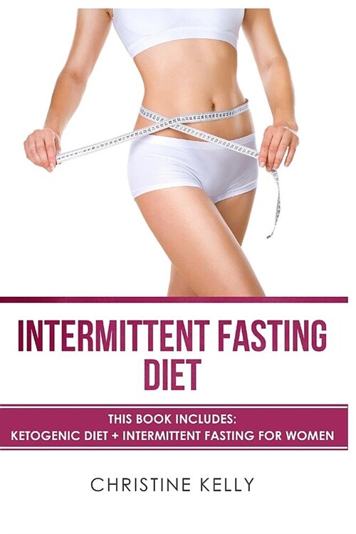 Intermittent Fasting Diet: This Book Includes: Ketogenic Diet + Intermittent Fasting for Women - The Ultimate Beginners Guide for Weight Loss. In (Paperback)