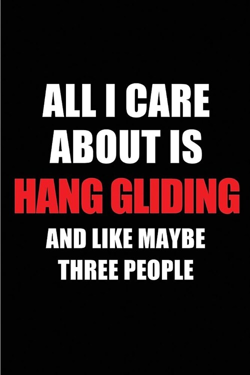 All I Care about Is Hang Gliding and Like Maybe Three People: Blank Lined 6x9 Hang Gliding Passion and Hobby Journal/Notebooks for Passionate People o (Paperback)