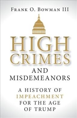 High Crimes and Misdemeanors : A History of Impeachment for the Age of Trump (Hardcover)