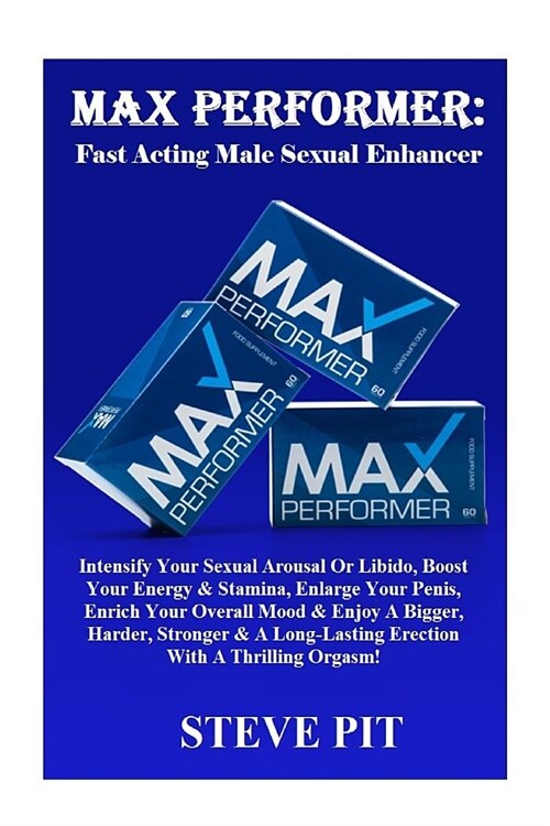 Max Performer: Fast Acting Male Sexual Enhancer: Intensify Your Sexual Arousal or Libido, Boost Your Energy & Stamina, Enlarge Your P (Paperback)