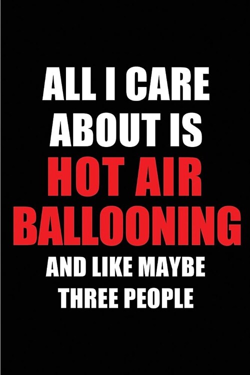 All I Care about Is Hot Air Ballooning and Like Maybe Three People: Blank Lined 6x9 Hot Air Ballooning Passion and Hobby Journal/Notebooks for Passion (Paperback)