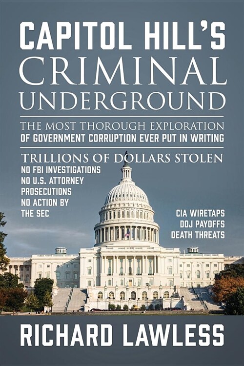Capitol Hills Criminal Underground: The Most Thorough Exploration of Government Corruption Ever Put in Writing (Paperback)