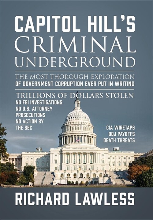 Capitol Hills Criminal Underground: The Most Thorough Exploration of Government Corruption Ever Put in Writing (Hardcover)