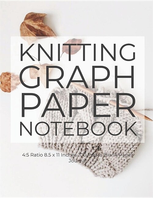 Knitting Graph Paper Notebook: 4:5 Ratio 8.5 X 11 Inches 100 Pages Blank Paper Journal (Paperback)