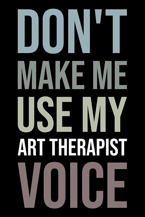 Dont Make Me Use My Art Therapist Voice: Blank Lined Office Humor Themed Journal and Notebook to Write In: Versatile Wide Rule Interior: Neutral Colo (Paperback)