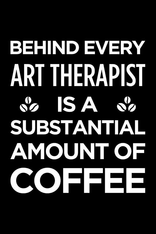 Behind Every Art Therapist Is a Substantial Amount of Coffee: Blank Lined Office Humor Themed Journal and Notebook to Write In: Versatile Interior (Paperback)