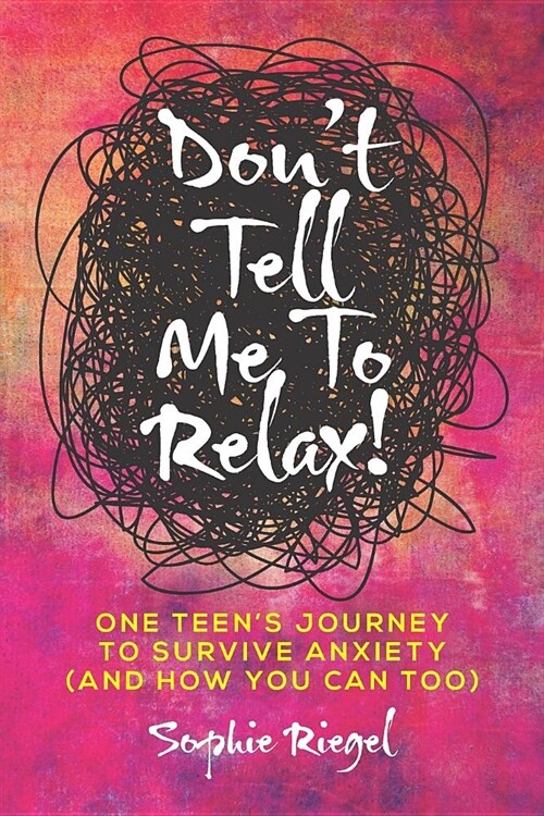 Dont Tell Me to Relax!: One Teens Journey to Survive Anxiety and How You Can Too (Paperback)