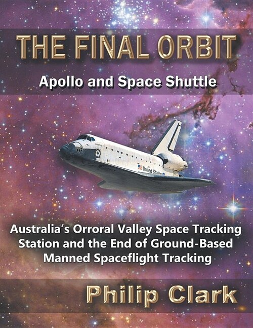 The Final Orbit - Apollo and Space Shuttle: Australias Orroral Valley Space Tracking Station and the End of Ground-Based Manned Space Flight Tracking (Paperback)