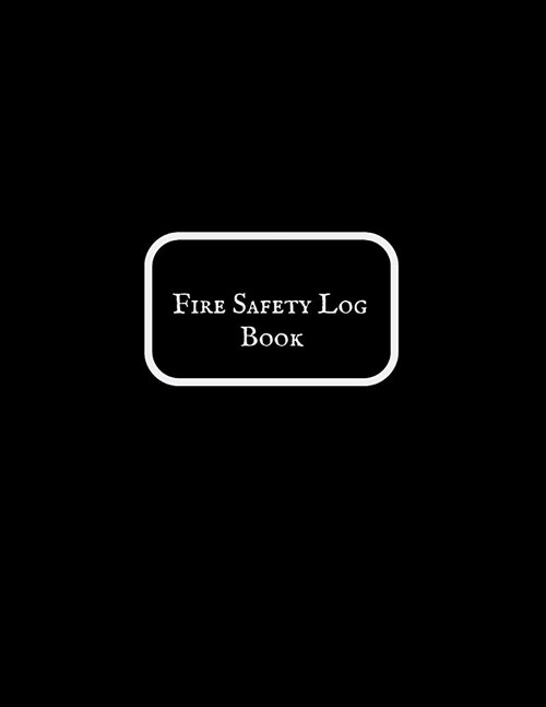 Fire Safety Log Book: Fire Alarm Journal Fire Register Log Book Fire Alarm Service & Inspection Book Fire Safety Register Fire Incident & Pr (Paperback)