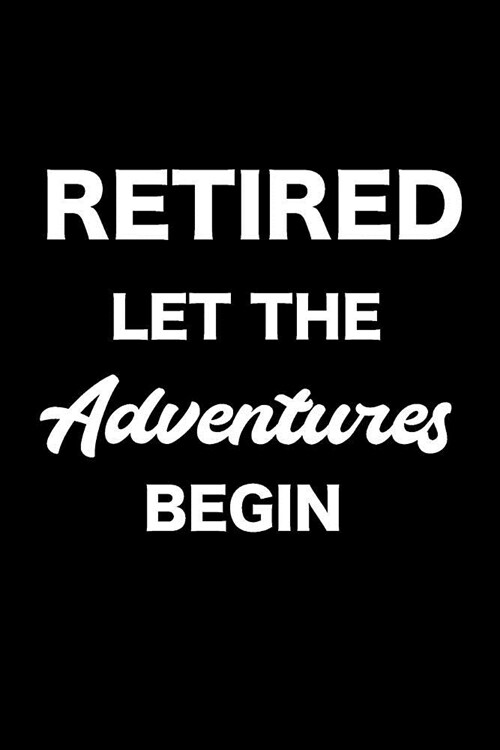 Retired Let the Adventures Begin: Notebook, Ruled, Funny Retirement Planner Notebook, Vacation Planner, Bucket List Journal for Retired Men, Women (Paperback)