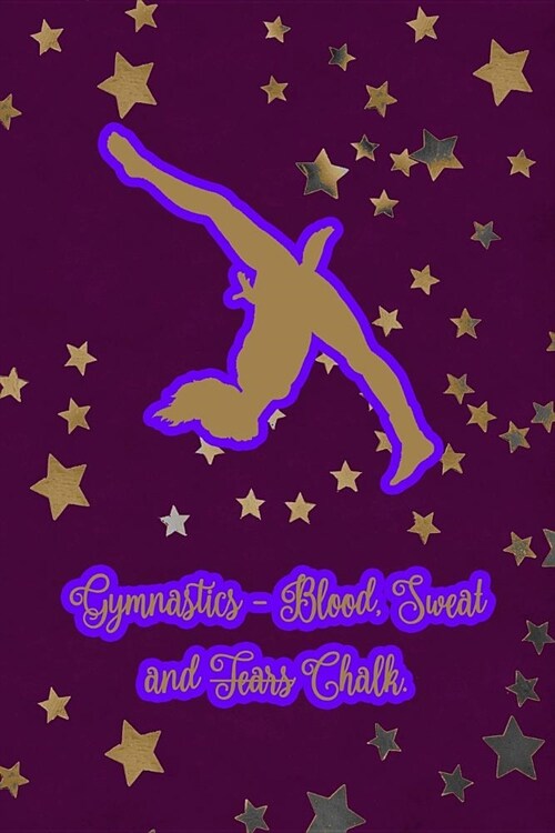 Gymnastics - Blood, Sweat and Tears Chalk.: Gymnastic Journal Notebook for Girl Gymnasts (Paperback)