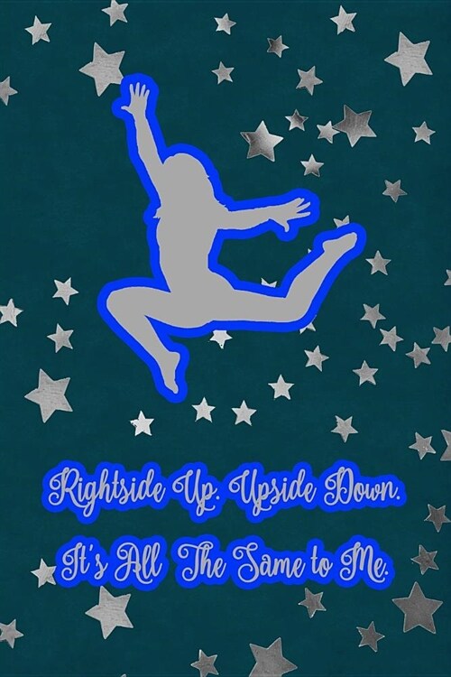Rightside Up. Upside Down. Its All the Same to Me.: Gymnastic Journal Notebook for Girl Gymnasts (Paperback)