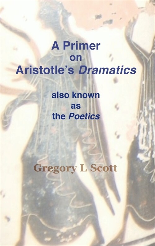 A Primer on Aristotles Dramatics: Also Known as the Poetics (Hardcover)