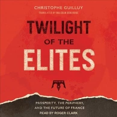 Twilight of the Elites: Prosperity, the Periphery, and the Future of France (Audio CD)