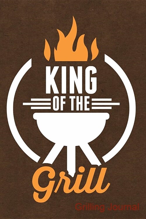 King of the Grill Grilling Journal: Journal, Notebook, Diary or Sketchbook with Lined Paper (Paperback)