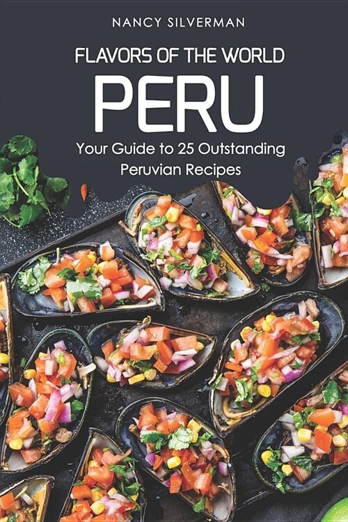 Flavors of the World - Peru: Your Guide to 25 Outstanding Peruvian Recipes (Paperback)