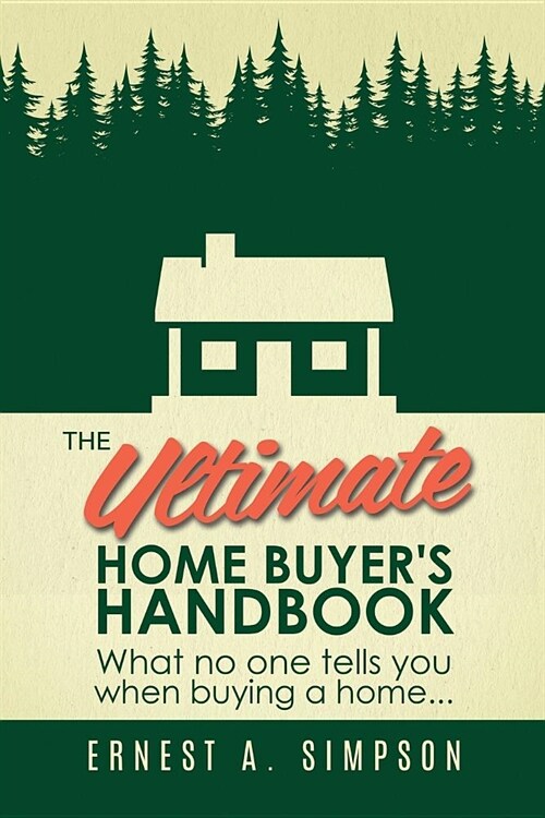 The Ultimate Home Buyers Handbook: What No One Tells You When Buying a Home. . . (Paperback)