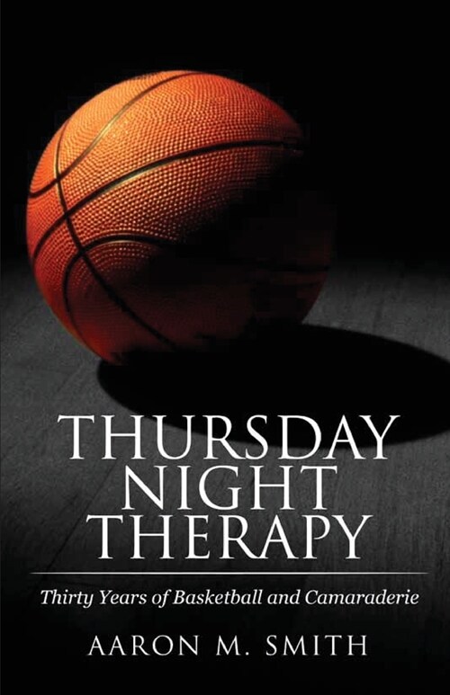 Thursday Night Therapy: Thirty Years of Basketball and Camaraderie (Paperback)