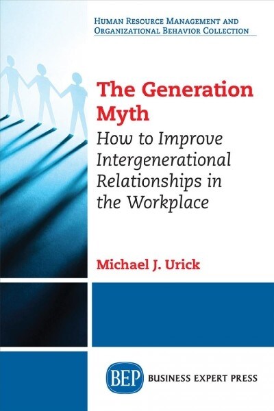 The Generation Myth: How to Improve Intergenerational Relationships in the Workplace (Paperback)