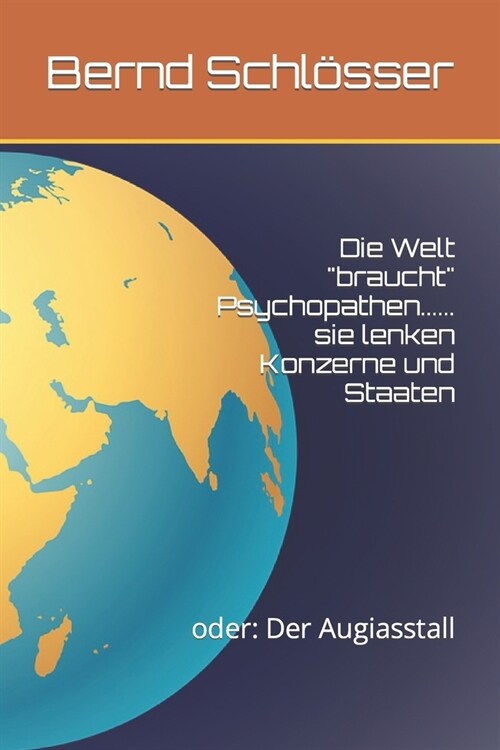 Die Welt braucht Psychopathen...... Sie Lenken Konzerne Und Staaten: Oder: Der Augiasstall (Paperback)