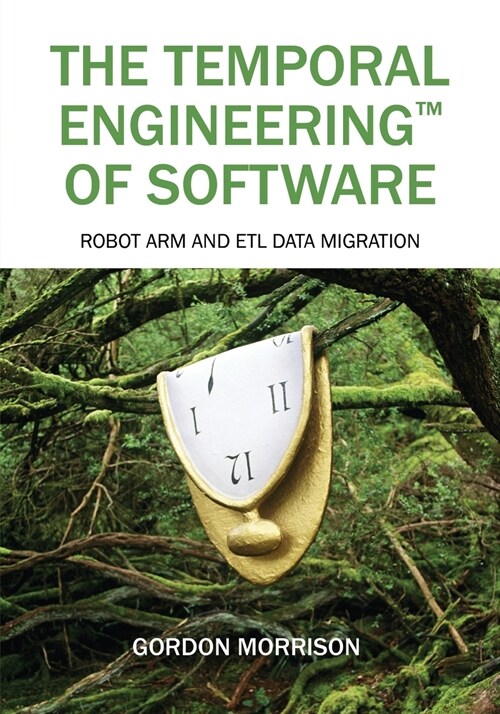 The Temporal Engineering(tm) of Software: Robot Arm and Etl Data Migration (Paperback)