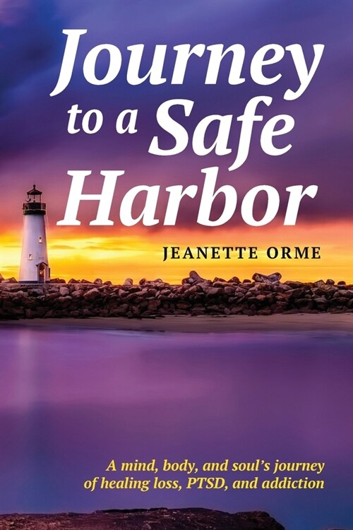 Journey to a Safe Harbor: A Mind, Body and Souls Journey of Healing Loss, Ptsd and Addiction (Paperback)