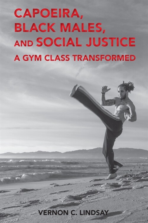 Capoeira, Black Males, and Social Justice: A Gym Class Transformed (Paperback)