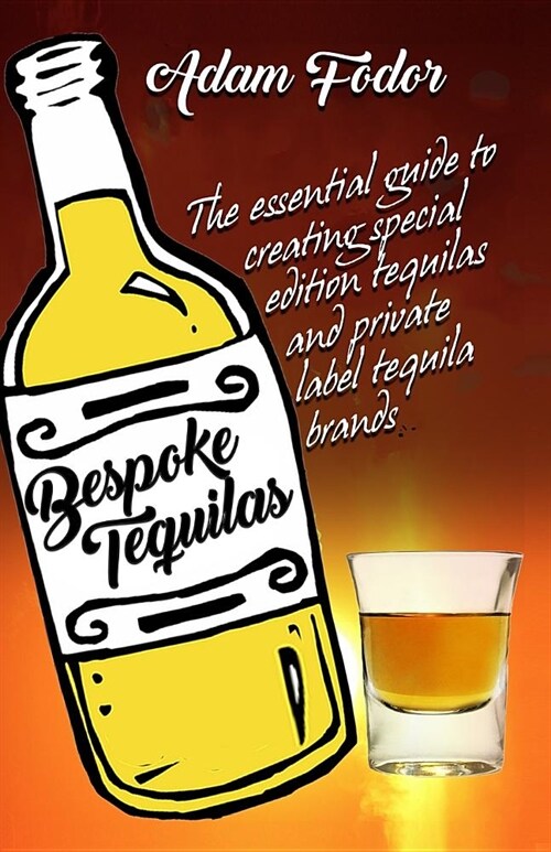 Bespoke Tequilas: The Essential Guide to Creating Special Edition Tequilas or Private Label Tequila Brands (Paperback)